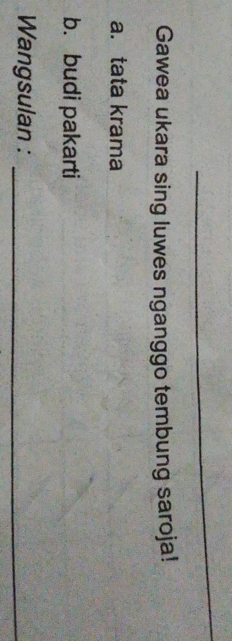 Gawea ukara sing luwes nganggo tembung saroja! 
a. tata krama 
b. budi pakarti 
Wangsulan :_