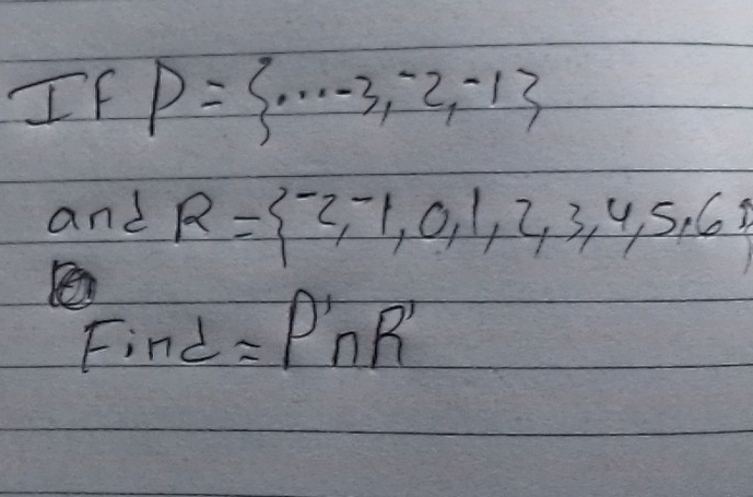 If P= ·s -3,-2,-1
and R= ^-2,^-,0,1,2,3,4,5,6
Find =P'∩ R'