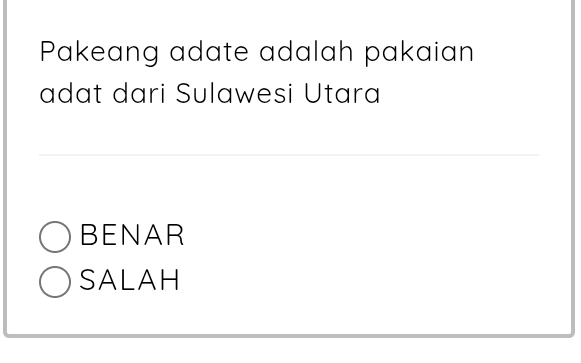 Pakeang adate adalah pakaian
adat dari Sulawesi Utara
BENAR
SALAH