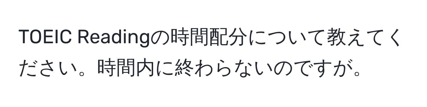 TOEIC Readingの時間配分について教えてください。時間内に終わらないのですが。