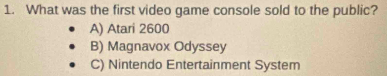 What was the first video game console sold to the public?
A) Atari 2600
B) Magnavox Odyssey
C) Nintendo Entertainment System