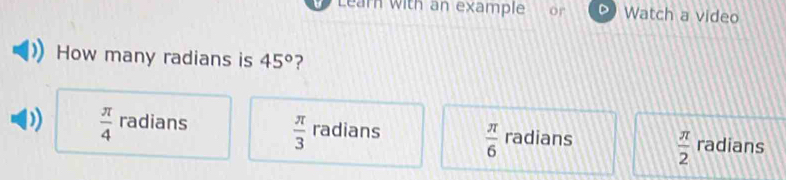 Lear with an example or Watch a video
How many radians is 45° ?
 π /4  radians  π /3  radians  π /6  radians radians
 π /2 