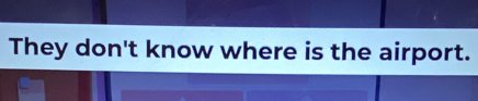 They don't know where is the airport.