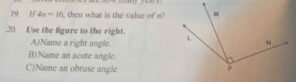 If 4n=16 , then what is the value of n?
20. Use the figure to the right.
A)Name a right angle.
B)Name an acute angle.
C)Name an obtuse angle