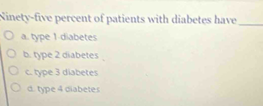 Ninety-five percent of patients with diabetes have_
a. type 1 -diabetes
b. type 2 diabetes
c. type 3 diabetes
d. type 4 diabetes