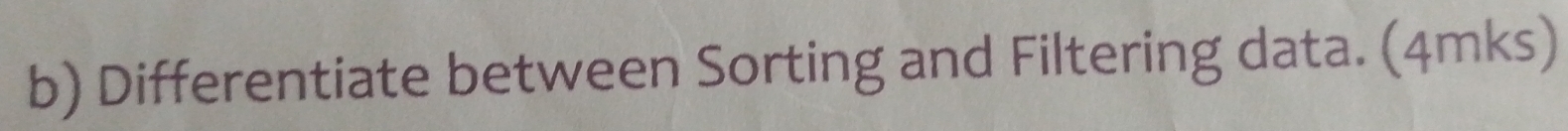 Differentiate between Sorting and Filtering data. (4mks)