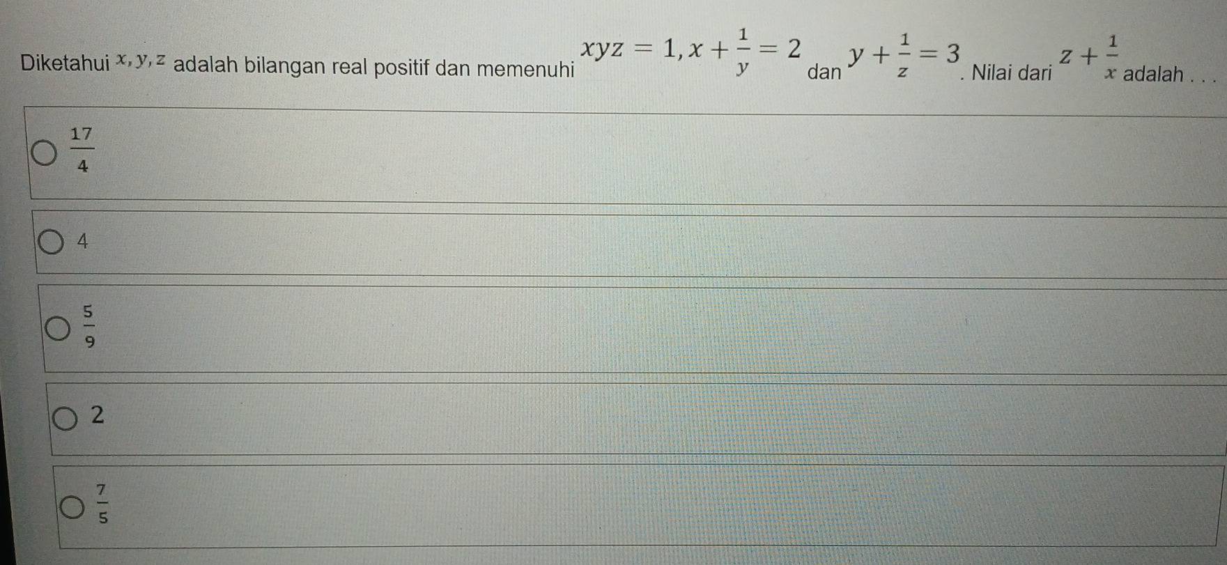 Diketahui ă x² adalah bilangan real positif dan memenuhi xyz=1, x+ 1/y =2 dan y+ 1/z =3. Nilai dari z+ 1/x  adalah . . .
 17/4 
4
 5/9 
2
 7/5 