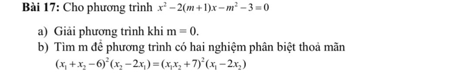 Cho phương trình x^2-2(m+1)x-m^2-3=0
a) Giải phương trình khi m=0. 
b) Tìm m để phương trình có hai nghiệm phân biệt thoả mãn
(x_1+x_2-6)^2(x_2-2x_1)=(x_1x_2+7)^2(x_1-2x_2)