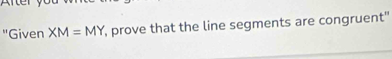 'Given XM=MY , prove that the line segments are congruent"