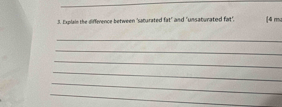 Explain the difference between ‘saturated fat’ and ‘unsaturated fat’. 
[ 4 m
_ 
_ 
_ 
_ 
_ 
_