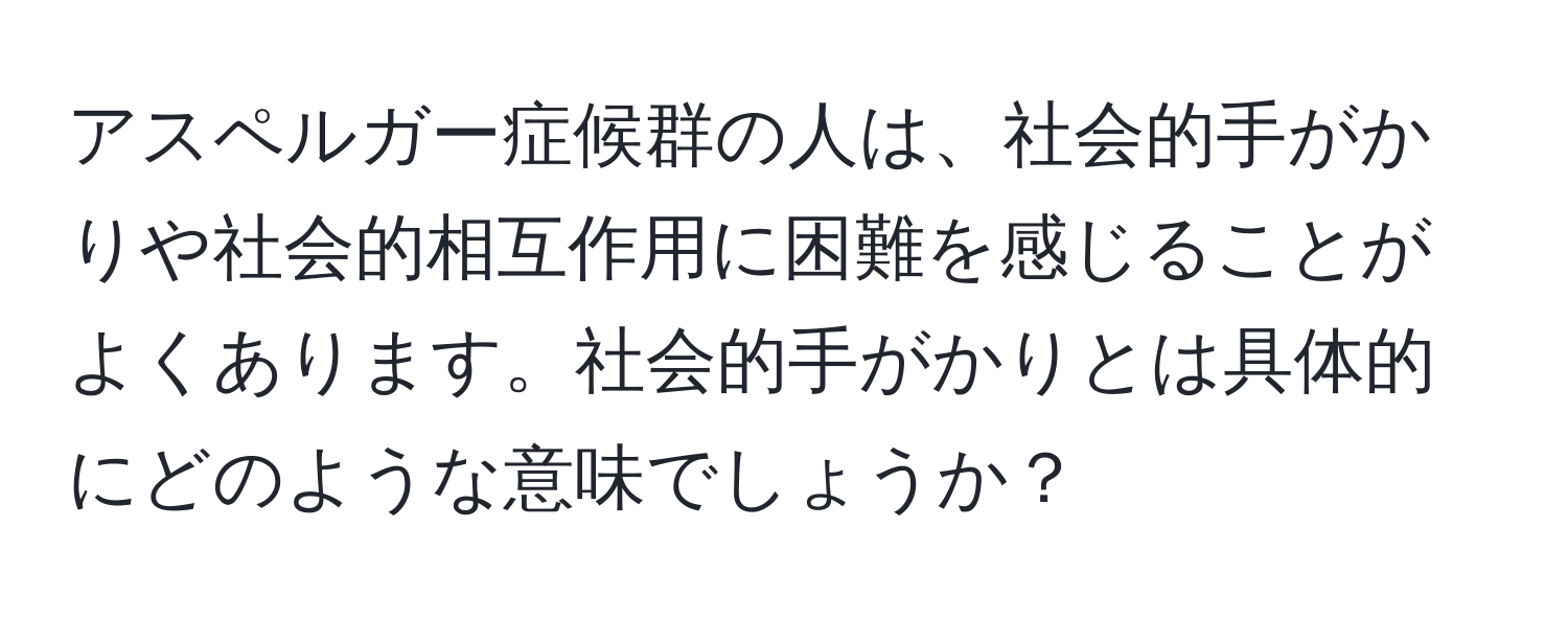 アスペルガー症候群の人は、社会的手がかりや社会的相互作用に困難を感じることがよくあります。社会的手がかりとは具体的にどのような意味でしょうか？