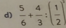  5/6 + 4/3 :( 1/2 )^3