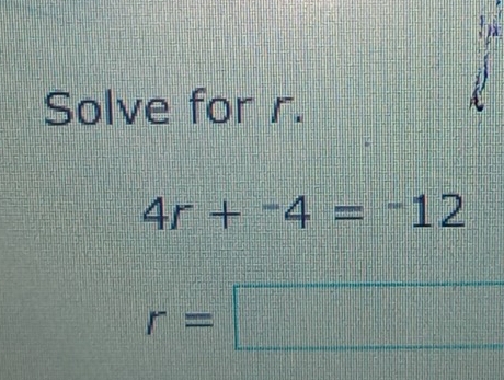 Solve for r.
4r+^-4=^-12
r=□