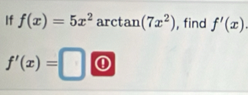 If f(x)=5x^2 a ctan (7x^2) , find f'(x).
f'(x)= |