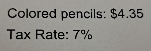 Colored pencils: $4.35
Tax Rate: 7%