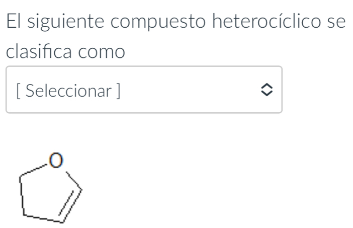 El siguiente compuesto heterocíclico se
clasifica como
[ Seleccionar ]
0