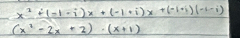 x^2+(-1-i)x+(-1+i)x+(-1+i)(-1-i)
(x^2-2x+2)· (x+1)