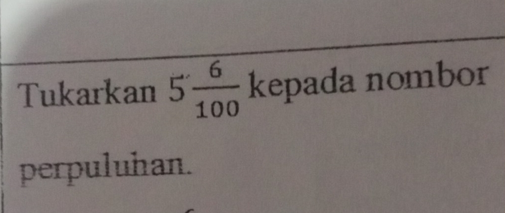 Tukarkan 5 6/100  kepada nombor 
perpuluhan.