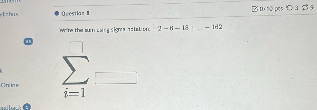 cements
yllabus Question 8 0/10 pts つ 3 % 9
Write the sum using sigma notation: -2-6-18+...-162
55
Online
i=1
eedback 1