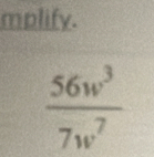 mplify.
 56w^3/7w^7 