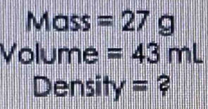 Mass =27g
Volume =43mL
Density 114 = ²