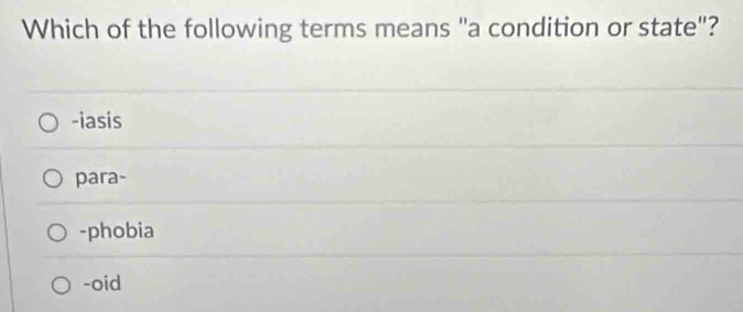 Which of the following terms means "a condition or state"?
-iasis
para-
-phobia
-oid