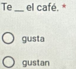 Te _el café. *
gusta
gustan