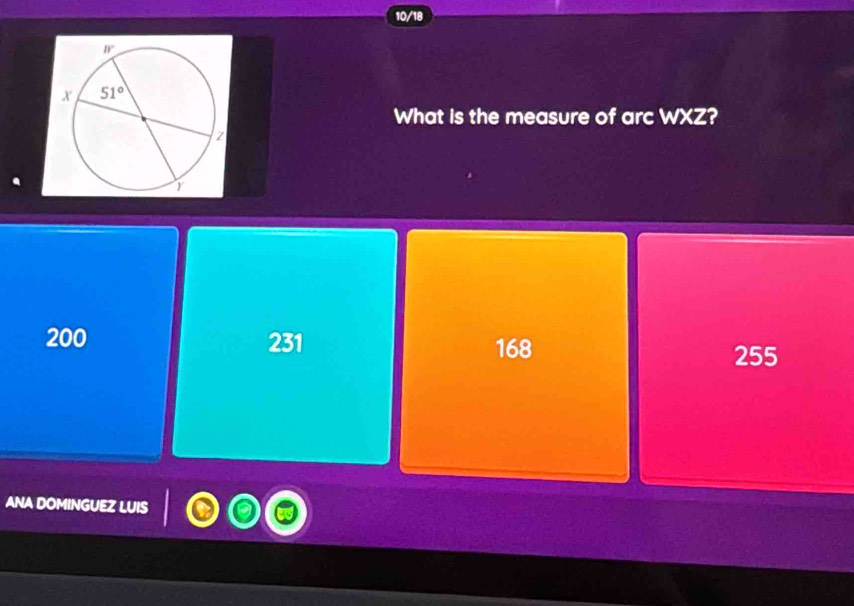 10/18
What is the measure of arc WXZ?
200 231 168
255
ANA DOMINGUEZ LUIS