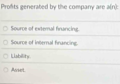 Profits generated by the company are a(n).
Source of external financing.
Source of internal financing.
Liability.
Asset.