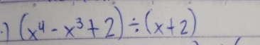 ·1 (x^4-x^3+2)/ (x+2)