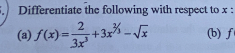 Differentiate the following with respect to x : 
(a) f(x)= 2/3x^3 +3x^(^2/_3)-sqrt(x) (b) f