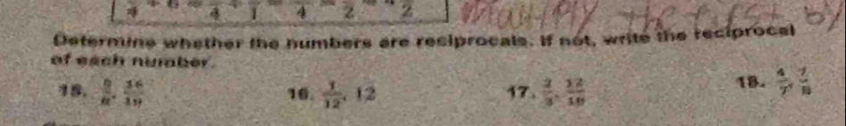 4^(+6)1^-4^-2
Determine whether the humbers are resiprocals. If not, write the reciprocal 
of each number . 
18.  9/a ,  3c/1b  16.  1/12 , 12 17.  2/3 ,  12/10  18.  4/7 ,  7/10 