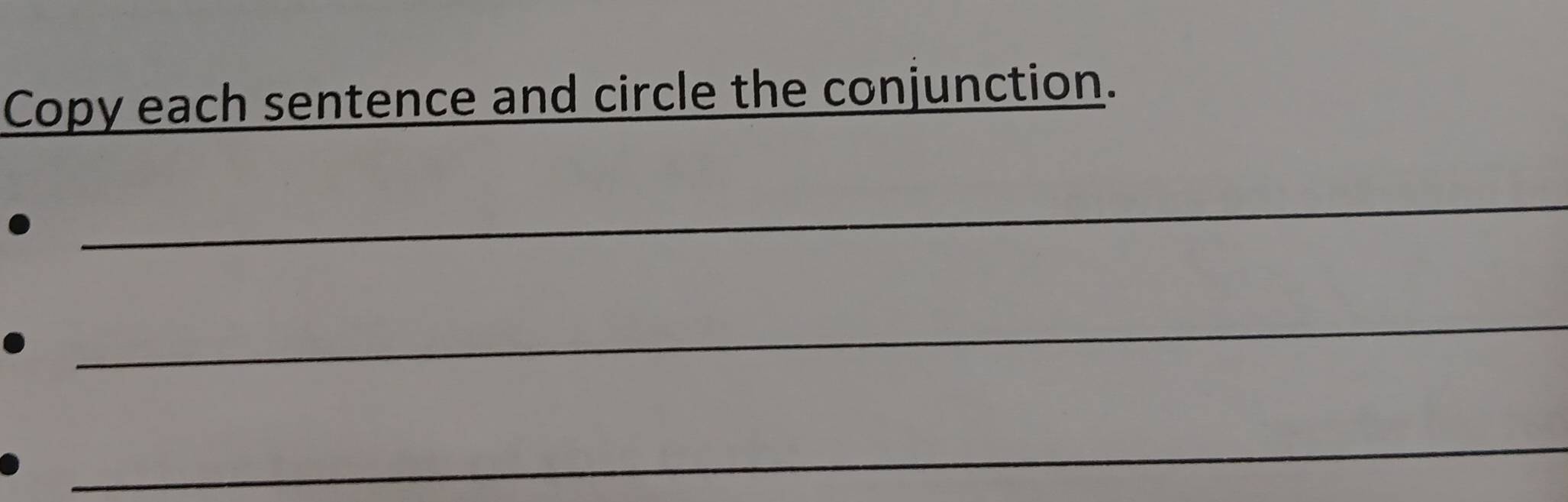 Copy each sentence and circle the conjunction. 
_ 
_ 
_