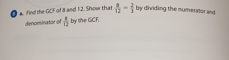 Find the GCF of 8 and 12. Show that  8/12 = 2/3  by dividing the numerator and
denominator of  8/12  by the GCF.