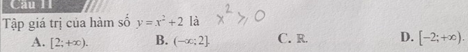 Câu I1
Tập giá trị của hàm số y=x^2+2 là
A. [2;+∈fty ). B. (-∈fty ;2]. C. R. D. [-2;+∈fty ).