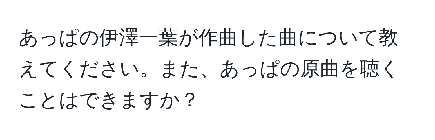 あっぱの伊澤一葉が作曲した曲について教えてください。また、あっぱの原曲を聴くことはできますか？