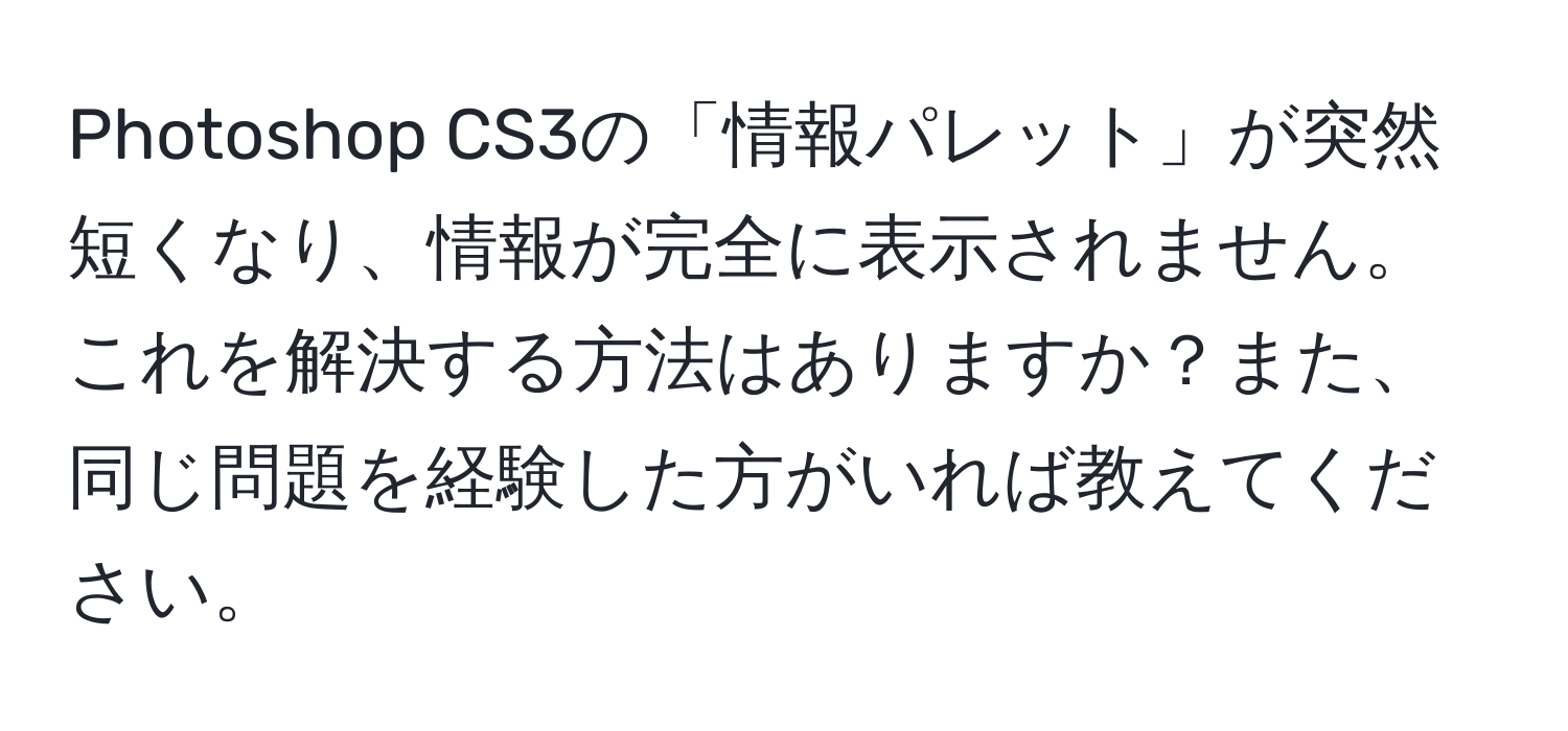 Photoshop CS3の「情報パレット」が突然短くなり、情報が完全に表示されません。これを解決する方法はありますか？また、同じ問題を経験した方がいれば教えてください。