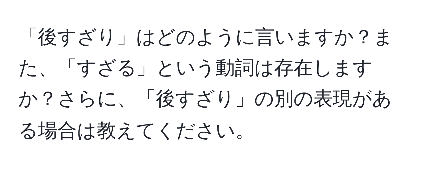 「後すざり」はどのように言いますか？また、「すざる」という動詞は存在しますか？さらに、「後すざり」の別の表現がある場合は教えてください。