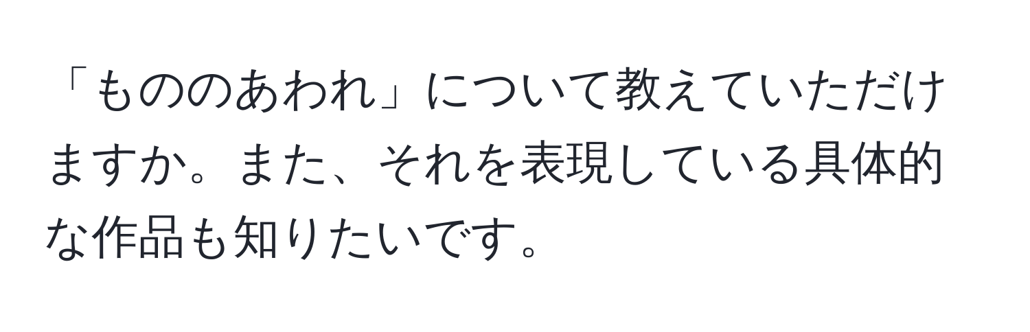 「もののあわれ」について教えていただけますか。また、それを表現している具体的な作品も知りたいです。