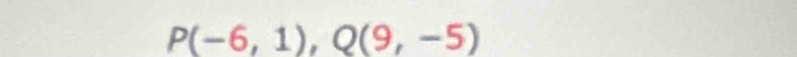 P(-6,1), Q(9,-5)