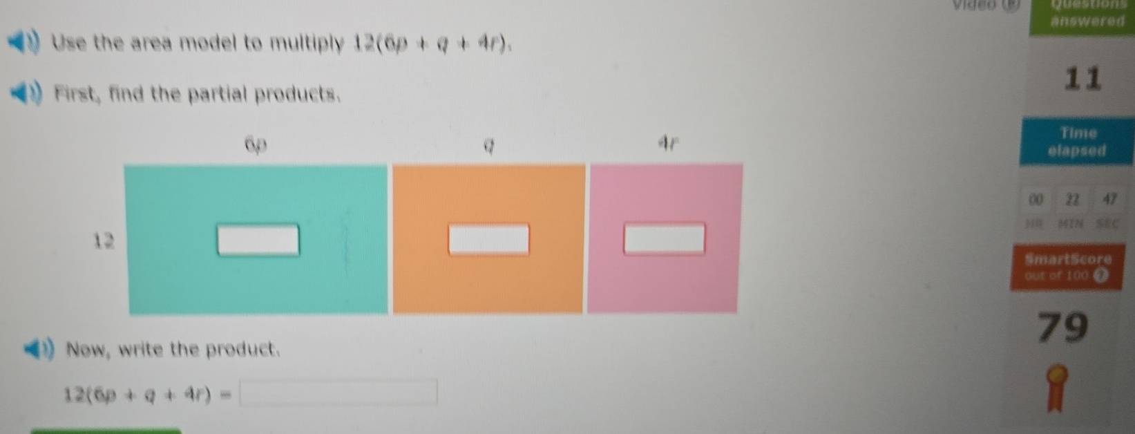 answered 
Use the area model to multiply 12(6p+q+4r). 
First, find the partial products. 
11 
Time 
elapsed 
00 22 47 
MIN SC 
SmartScore 
out of 100 
79 
Now, write the product.
12(6p+q+4r)=