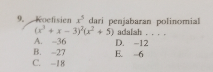 Koefisien x^5 dari penjabaran polinomial
(x^3+x-3)^2(x^2+5) adalah . . . .
A. -36 D. -12
B. -27 E. -6
C. -18