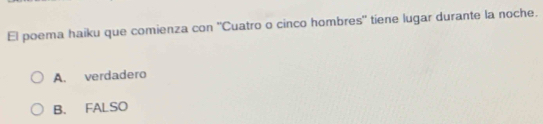 El poema haiku que comienza con "Cuatro o cinco hombres" tiene lugar durante la noche.
A. verdadero
B. FALSO