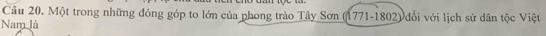 Một trong những đóng góp to lớn của phong trào Tây Sơn (1771-1802) đối với lịch sử dân tộc Việt 
Nam là