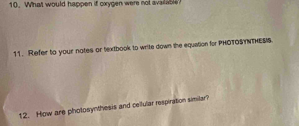 What would happen if oxygen were not available? 
11. Refer to your notes or textbook to write down the equation for PHOTOSYNTHESIS. 
12. How are photosynthesis and cellular respiration similar?