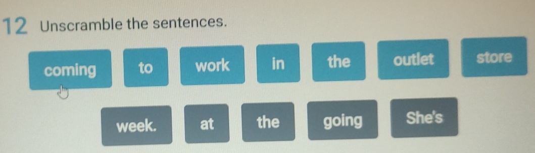 Unscramble the sentences. 
coming to work in the outlet store 
week. at the going She's