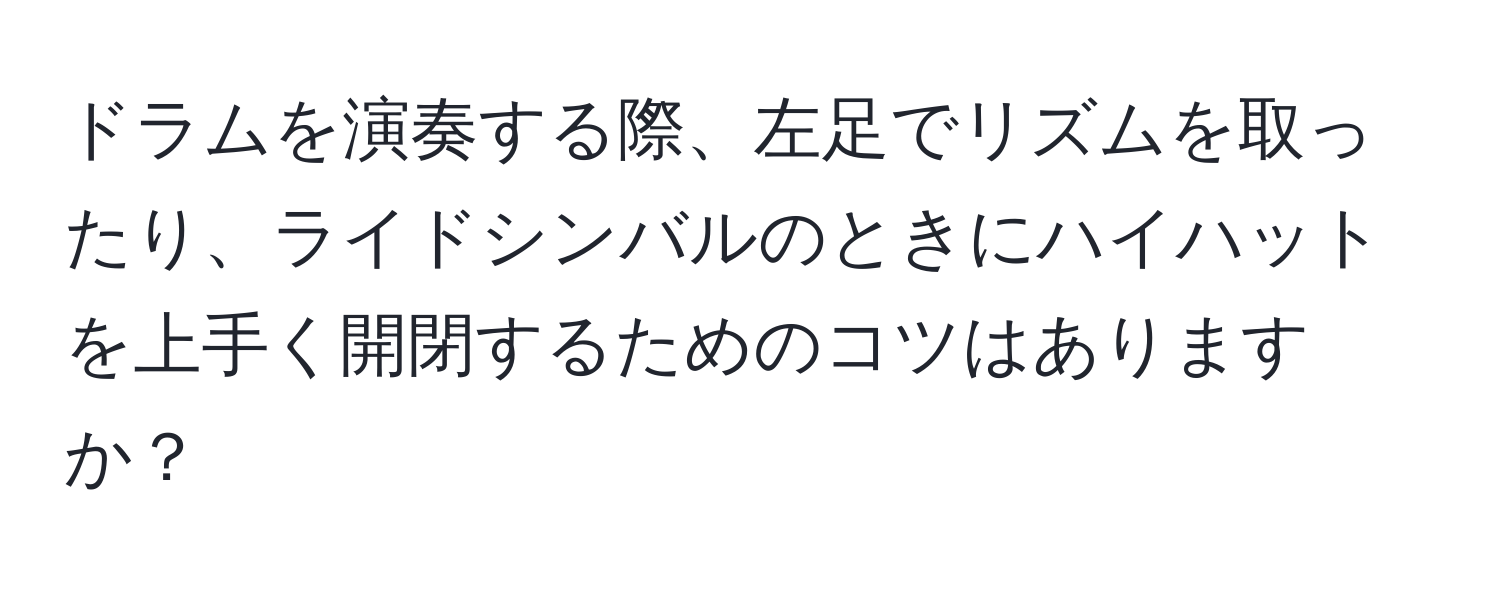 ドラムを演奏する際、左足でリズムを取ったり、ライドシンバルのときにハイハットを上手く開閉するためのコツはありますか？