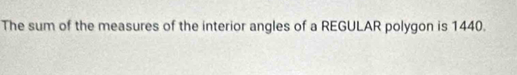 The sum of the measures of the interior angles of a REGULAR polygon is 1440.