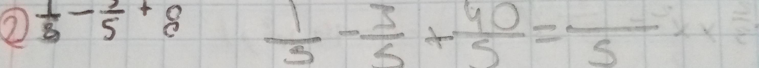 ②  1/3 - 2/5 +beginarrayr  cendarray
 1/5 - 3/5 + 40/5 =frac 5x* 5