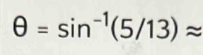 θ =sin^(-1)(5/13)approx